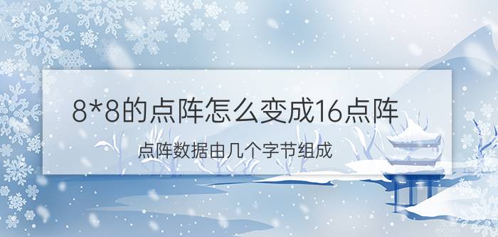 8*8的点阵怎么变成16点阵 点阵数据由几个字节组成？